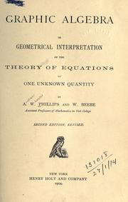 Cover of: Graphic algebra: or, Geometrical interpretation of the theory of equations of one unknown quantity.  By A.W. Phillips and W. Beebe.