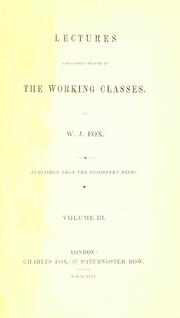 Cover of: Lectures addressed chiefly to the working classes by William Johnson Fox