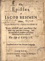 Cover of: The epistles of Jacob Behmen aliter, Teutonicus philosophus: very usefull and necessary for those that read his writings, and are very full of excellent and plaine instructions how to attaine to the life of Christ : translated out of the German language.