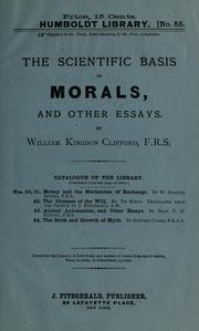 Cover of: The scientific basis of morals: and other essays, viz. : right and wrong, the ethics of belief, the ethics of religion.