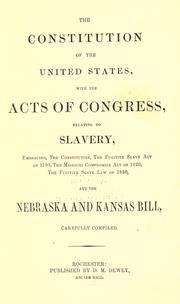 Cover of: The Constitution of the United States: with the acts of Congress, relating to slavery, embracing, the Constitution, the Fugitive slave act of 1793, the Missouri compromise act of 1820, the Fugitive slave law of 1850, and the Nebraska and Kansas bill, carefully compiled.