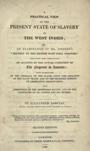 Cover of: A practical view of the present state of slavery in the West Indies; or, An examination of Mr. Stephen's "Slavery of the British West India colonies.": Containing more particularly an account of the actual condition of the negroes in Jamaica ... : By Alexander Barclay ...