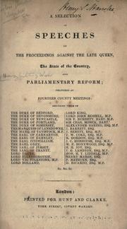 Cover of: A selection of speeches on the proceedings against the late Queen, the state of the country, and Parliamentary reform: delivered at fourteen county meetings, includings those of the Duke of Bedford, the Duke of Devonshire, the Duke of Newcastle [and others]