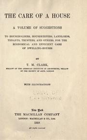 Cover of: The care of a house: a volume of suggestions to householders, housekeepers, landlords, tenants, trustees, and others, for the economical and efficient care of dwelling-houses