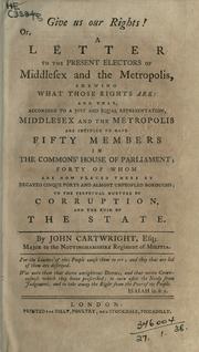 Cover of: Give us our rights. or, A letter to the present electors of Middlesex and the Metropolis, shewing what those rights are by Cartwright, John