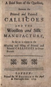 Cover of: A brief state of the question between the printed and painted callicoes: and the woollen and silk maufacture, as far as it relates to the wearing and using of printed and painted callicoes in Great Britain.