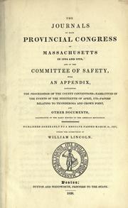 The journals of each Provincial congress of Massachusetts in 1774 and 1775, and of the Committee of safety, with an appendix, containing the proceedings of the county conventions--narratives of the events of the nineteenth of April, 1775--papers relating to Ticonderoga and Crown Point, and other documents, illustrative of the early history of the American revolution by Massachusetts (Colony). Provincial congress