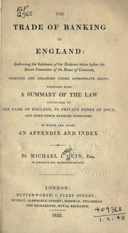 Cover of: The trade of banking in England: embracing the substance of the evidence taken before the Secret Committee of the House of Commons, digested and arranged under the appropriate heads, together with A Summary of the law applicable to the Bank of England, to private banks of issue, and joint-stock banking companies to which are added an appendix and index.