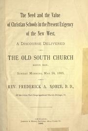 Cover of: The need and the value of Christian schools in the present exigency of the New West: a discourse delivered in the Old South Church, Boston, Mass., Sunday morning, May 24, 1885.