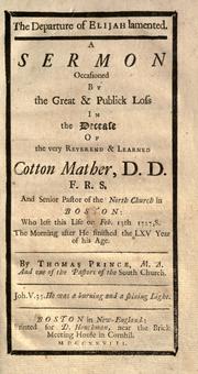 Cover of: The departure and character of Elijah considered and improved.: A sermon after the decease of the very Reverend and learned Cotton Mather, D.D. F.R.S. and Minister of the North Church, who expired Feb. 13. 1727,8. In the sixty sixth year of his age.