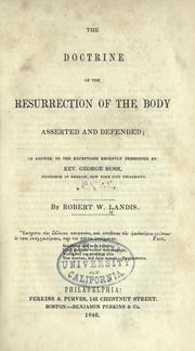 Cover of: The doctrine of the resurrection of the body asserted and defended: in answer to the exceptions recently presented by Rev. George Bush