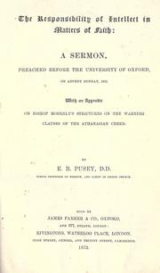 Cover of: responsibility of intellect in matters of faith: a sermon, preached before the University of Oxford, on Advent Sunday, 1872 ; with an appendix on Bishop Moberly's strictures on the warning clauses of the Athanasian Creed