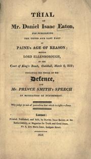 Cover of: Trial of Mr. Daniel Isaac Eaton, for publishing the third and last part of Paine's Age of reason: before Lord Ellenborough, in the Court of King's Bench, Guildhall, March 6, 1812 : containing the whole of his defence, and Mr. Prince Smith's speech in mitigation of punishment.