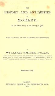 The history and antiquities of Morley, in the west riding of the county of York by Smith, William F.S.A.S.