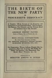 Cover of: The birth of the new party: or, Progressive democracy.  A complete official account of the formation and organization of the Progressive party, the candidates, the platform, the principles and the political, moral and industrial issues fully discussed.  With special contributions by a dozen great Americans, including Theorore Roosevelt, Gifford Pinchot, ex-Senator Beveridge, etc., etc., on conservation, woman suffrage, country life improvement, high cost of living, the tariff, the trusts, the initiative, the referendum, the recall, direct primaries, etc., etc.  Introd. by Joseph M. Dixon.