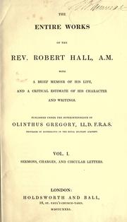 Cover of: The entire works of the Rev. Robert Hall, A.M.: with a brief memoir of his life, and a critical estimate of his character and writings