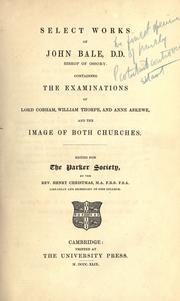 Cover of: Select works of John Bale, D.D: Bishop of Ossory. containing the examinations of Lord Cobham, William Thorpe, and Anne Askew, and the Image of both churches