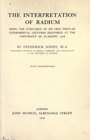 Cover of: The interpretation of radium: being the substance of six free popular experimental lectures delivered at the University of Glasgow, 1908