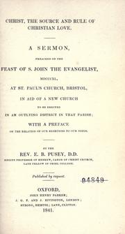 Cover of: Christ the source and rule of Christian love: a sermon preached on the feast of S. John the Evangelist, MDCCCXL ; at St. Paul's Church, Bristol, in aid of a new church to be erected in an outlying district in that parish ; with a pref. on the relation of our exertions to our needs