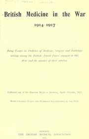 Cover of: British medicine in the war, 1914-1917: being essays on problems of medicine, surgery, and pathology arising among the British armed forces engaged in this war and the manner of their solution ...