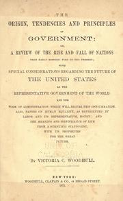 Cover of: The origin, tendencies and principles of government: or, A review of the rise and fall of nations from early historic time to the present; with special considerations regarding the future of the United States as the representative government of the world and the form of administration which will secure this consummation. Also, papers on human equality, as represented by labor and its representative, money; and the meaning and significance of life from a scientific standpoint, with its prophecies for the great future