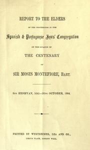 Cover of: Report to the elders of the proceedings in the Spanish & Portuguese Jews' Congregation on the occasion of the centenary of Sir Moses Montefiore: 8th Heshvan, 5645-26th October, 1884.
