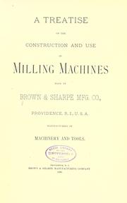 Cover of: A treatise on the construction and use of milling machines made by Brown & Sharpe mfg. co.: Providence, R.I., U.S.A., manufacturers of machinery and tools.