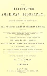 Cover of: The illustrated American biography: containing correct portraits and brief notices of the principal actors in American history; embracing distinguished women, naval and military heroes, statesmen, civilians, jurists, divines authors and artists; together with celebrated Indian chiefs... Complete in six volumes, one volume to be issued annually.