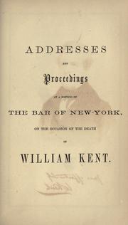 Cover of: Addresses and proceedings at a meeting of the Bar of New-York: on the occasion of the death of William Kent.