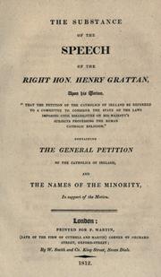 Cover of: The substance of the speech upon this motion "That the petition of the Catholics of Ireland be referred to a committee to consider the state of the laws imposing civil disabilities on His Majesty's subjects professing the Roman Catholic religion." Containing The general petition of the Catholics of Ireland, and The names of the minority, in support of the motion by Grattan, Henry