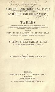 Cover of: Azimuth and hour angle for latitude and declination; or, Tables for finding azimuth at sea by means of the hour angle, in all navigable latitudes, at every two degrees of declination between the limits of the zodiac whenever sun, moon, planet, or known star be observed at a convenient distance from the zenith: together with a great circle sailing table ...