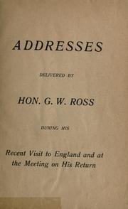 Cover of: Addresses: delivered by G.W. Ross during his recent visit to England and at the meeting on his return.