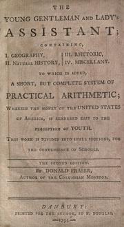 Cover of: The young gentleman and lady's assistant: containing, I. Geography, II. Natural history, III. Rhetoric, IV. Miscellany. : To which is added, a short, but complete system of practical arithmetic; wherein the money of the United States of America, is rendered easy to the perception of youth. : This work is divided into small sections, for the convenience of schools.