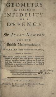 Cover of: Geometry No Friend to Infidelity: or, A Defence of Sir Isaac Newton and the British Mathematicians. In a Letter to the Author of the Analyst. Wherein it is examined How far the Conduct of such Divines as intermix the Interest of Religion with their private Disputes and Passions, and allow neither Learning nor Reason to those they differ from, is of Honour of Service to Christianity, or agreeable to the Example of our Blessed Saviour and his Apostles.
