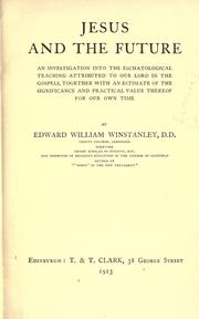 Cover of: Jesus and the future: an investigation into the eschatological teaching attributed to our Lord in the Gospels, together with an estimate of the significance and practical value thereof for our own time