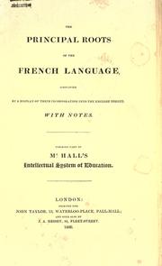 Cover of: The principal roots of the French language, simplified by a display of their incorporation into the English tongue, with notes.: Forming part of Mr. Hall's Intellectual System of Education.