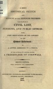 Cover of: A short historical sketch and account of the expences incurred under the heads of civil list, pensions and public offices: with some observations on the conduct of the modern reformers : in a letter addressed to a friend