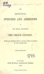 Cover of: The principal speeches and addresses of His Royal Highness the Prince Consort: With and introd. giving some outlines of his character