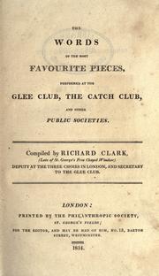Cover of: The words of the most favourite pieces, performed at the Glee Club, the Catch Club, and other public societies. by Clark, Richard, 1780-1856, Comp.