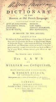 Cover of: A dictionary of the Norman or Old French language: collected from such acts of Parliament, Parliament rolls, journals, acts of state, records, law books, antient historians, and manuscripts as related to this nation.  To which are added the laws of William, the Conqueror, with notes and references.