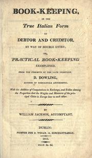 Cover of: Book-keeping in the true Italian form of debtor and creditor, by way of double entry: or, Practical book-keeping exemplified, from the precepts of the late ingenious D. Dowling ... With the addition of computations in exchange, and tables showing the proportion that the weights and measures of the principal cities in Europe bear to each other.