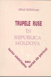 Cover of: Trupele ruse în Republica Moldova: factor stabilizator sau sursă de pericol?