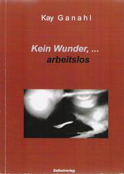 Cover of: Kein Wunder, ... arbeitslos. EBook by Kay Ganahl