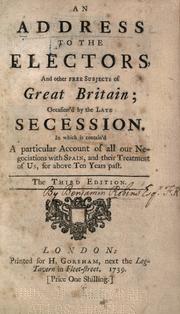 Cover of: address to the electors, and other free subjects of Great Britain: occasion'd by the late secession.  In which is contain'd a particular account of all our negociations with Spain, and their treatment of us, for above ten years past.