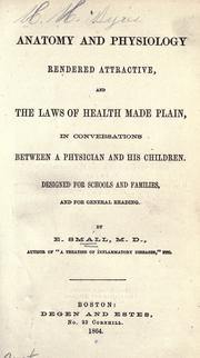 Cover of: Anatomy and physiology rendered attractive, and the laws of health made plain, in conversations between a physician and his children: Designed for schools and families, and for general reading