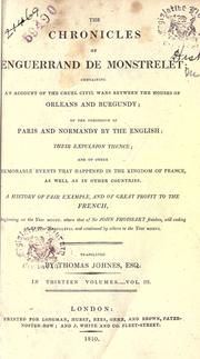 Cover of: The chronicles of Enguerrand de Monstrelet: containing an account of the cruel civil wars between the houses of Orleans and Burgundy, of the possession of Paris and Normandy by the English, their expulsion thence, and of other memorable events that happened in the kingdom of France, as well as in other countries ... beginning at the year MCCCC, where that of Sir John Froissart finishes, and ending at the year MCCCCLXVII, and continued by others to the year MDXVI