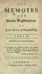 Cover of: memoirs of John Ker, of Kersland in North Britain, Esq: containing his secret transactions and negotiations in Scotland, England, the courts of Vienna, Hanover and other foreign parts : with an account of the rise and progress of the Ostend company in the Austrian Netherlands