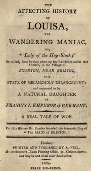 Cover of: The affecting history of Louisa: the wandering maniac, or, "Lady of the hay-stack;" so called, from having taken up her residence under that shelter, in the village of Bourton, near Bristol, in a state of melancholy derangement; and supposed to be a natural daughter of Francis I. emperor of Germany. A real tale of woe.