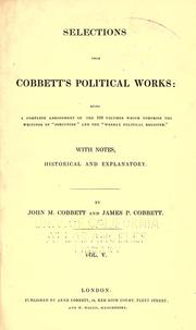 Cover of: Selections from Cobbett's political works: being a complete abridgement of the 100 volumes which comprise the writings of "Porcupine" and the "Weekly political register." With notes, historical and explanatory.
