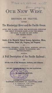 Cover of: Our new West: records of travel between the Mississippi River and the Pacific Ocean ; over the plains--over the mountains--through the great interior basin--over the Sierra Nevadas--to and up and down the Pacific Coast ; with details of the wonderful natural scenery, agriculture, mines, business, social life, progress, and prospects ... including a full description of the Pacific Railroad ; and of the life of the Mormons, Indians, and Chinese ; with map, portraits, and twelve full page illustrations